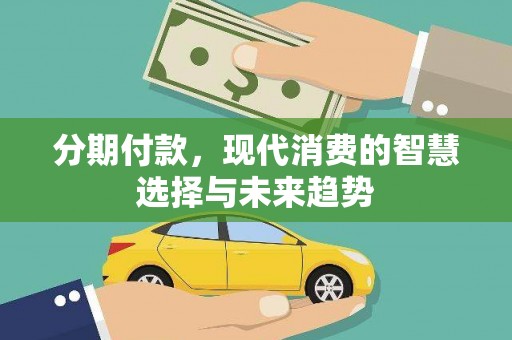临邑分期付款，现代消费的智慧选择与未来趋势