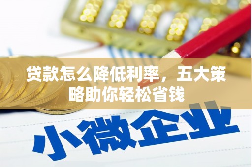 临邑贷款怎么降低利率，五大策略助你轻松省钱