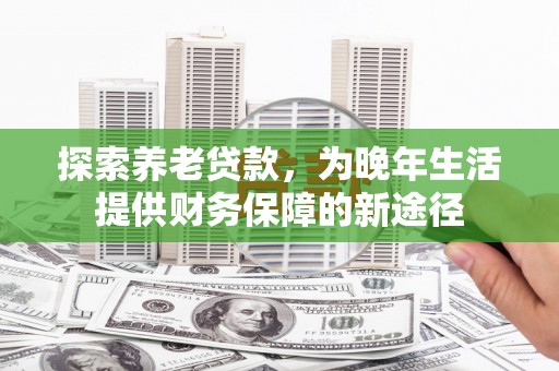 临邑探索养老贷款，为晚年生活提供财务保障的新途径