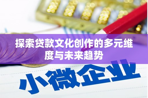 临邑探索贷款文化创作的多元维度与未来趋势