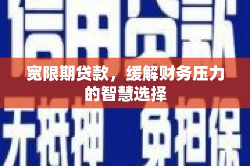 临邑宽限期贷款，缓解财务压力的智慧选择