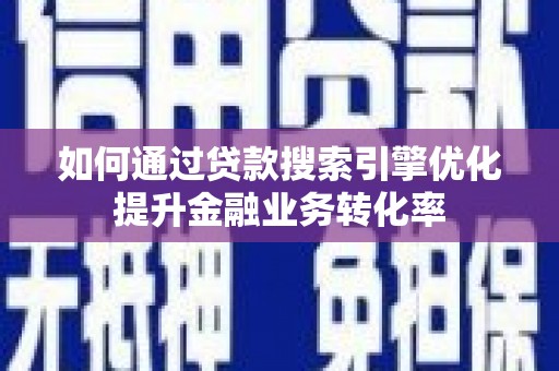 临邑如何通过贷款搜索引擎优化提升金融业务转化率
