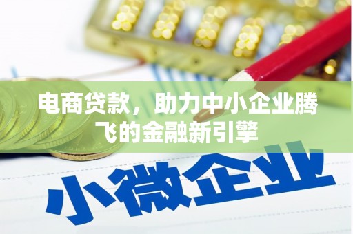 临邑电商贷款，助力中小企业腾飞的金融新引擎