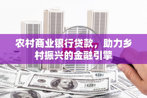 临邑农村商业银行贷款，助力乡村振兴的金融引擎