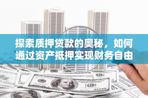 临邑探索质押贷款的奥秘，如何通过资产抵押实现财务自由