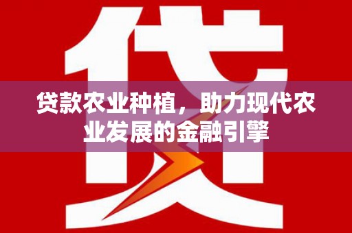 临邑贷款农业种植，助力现代农业发展的金融引擎