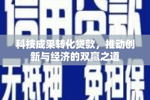 临邑科技成果转化贷款，推动创新与经济的双赢之道