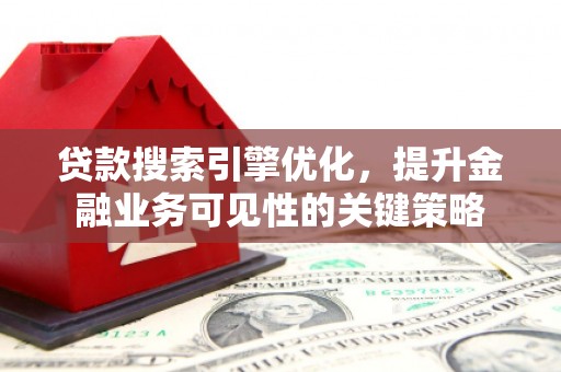 临邑贷款搜索引擎优化，提升金融业务可见性的关键策略
