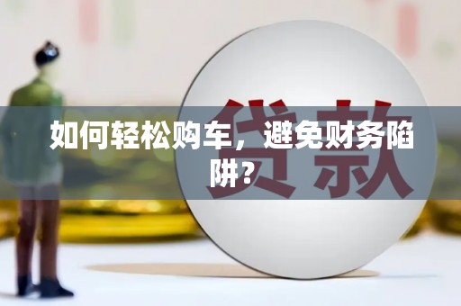 临邑如何轻松购车，避免财务陷阱？