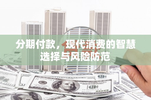 临邑分期付款，现代消费的智慧选择与风险防范