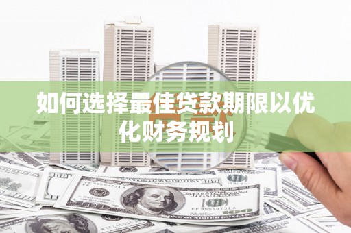 临邑如何选择最佳贷款期限以优化财务规划