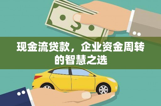 临邑现金流贷款，企业资金周转的智慧之选