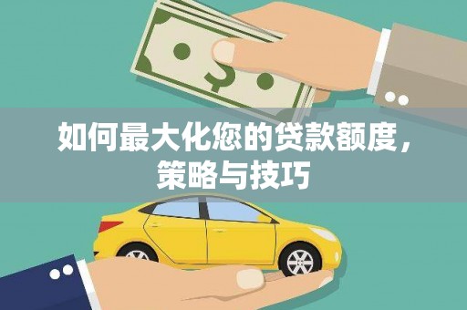 临邑如何最大化您的贷款额度，策略与技巧