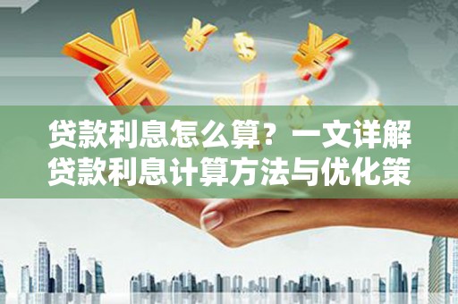 临邑贷款利息怎么算？一文详解贷款利息计算方法与优化策略