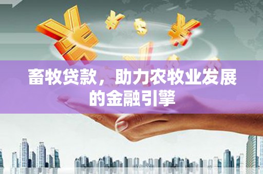 临邑畜牧贷款，助力农牧业发展的金融引擎