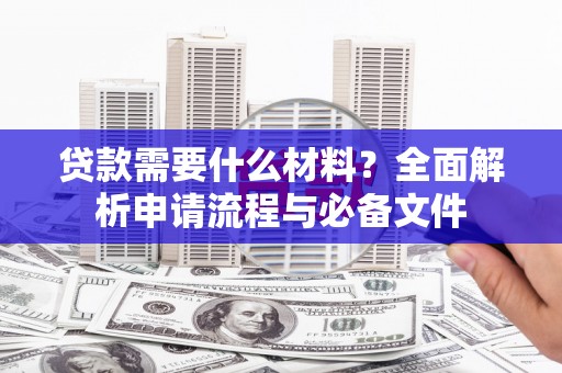 临邑贷款需要什么材料？全面解析申请流程与必备文件
