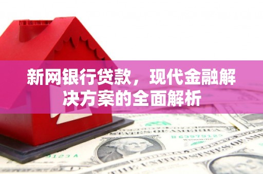 临邑新网银行贷款，现代金融解决方案的全面解析