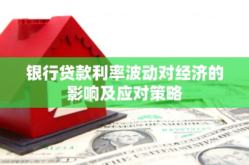临邑银行贷款利率波动对经济的影响及应对策略
