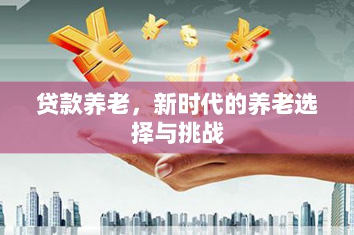 临邑贷款养老，新时代的养老选择与挑战