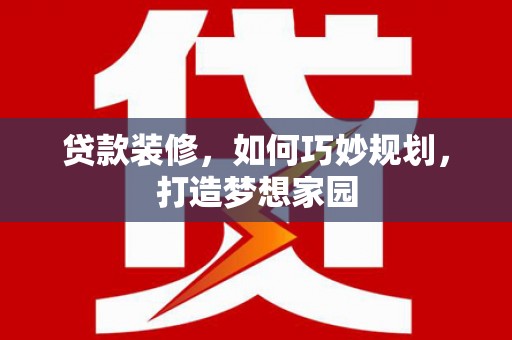临邑贷款装修，如何巧妙规划，打造梦想家园
