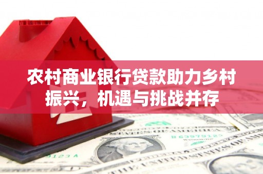 临邑农村商业银行贷款助力乡村振兴，机遇与挑战并存