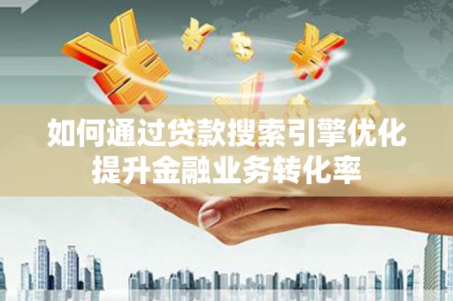 临邑如何通过贷款搜索引擎优化提升金融业务转化率