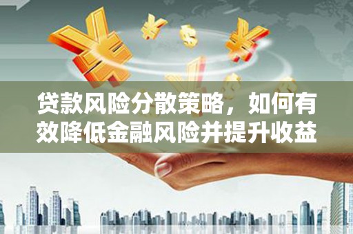 临邑贷款风险分散策略，如何有效降低金融风险并提升收益