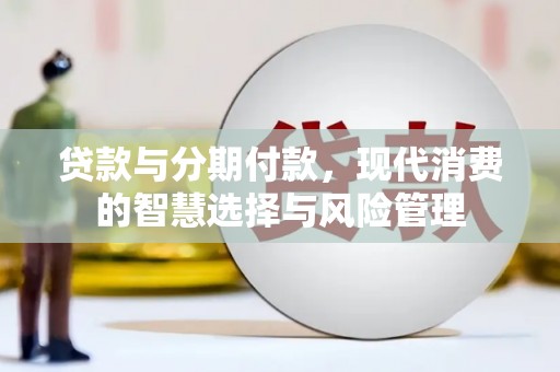 临邑贷款与分期付款，现代消费的智慧选择与风险管理