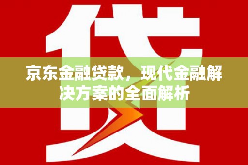 临邑京东金融贷款，现代金融解决方案的全面解析