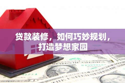 临邑贷款装修，如何巧妙规划，打造梦想家园
