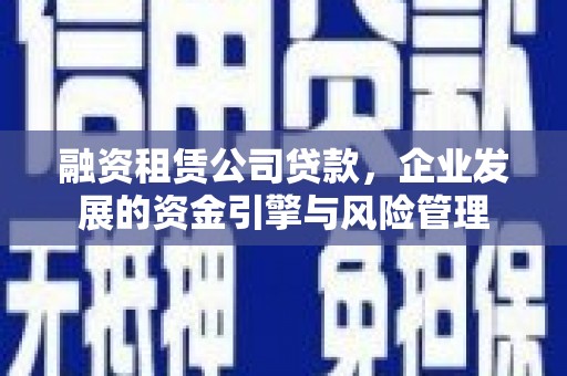 临邑融资租赁公司贷款，企业发展的资金引擎与风险管理
