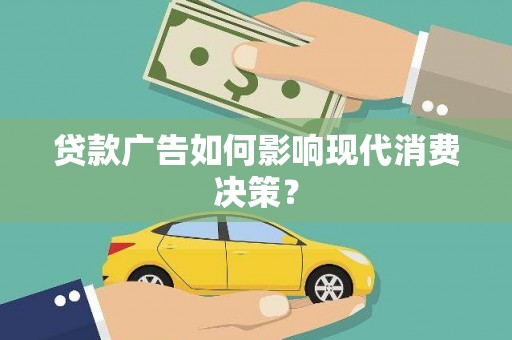 临邑贷款广告如何影响现代消费决策？