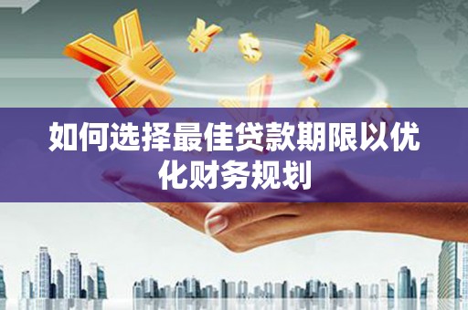 临邑如何选择最佳贷款期限以优化财务规划