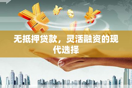 临邑无抵押贷款，灵活融资的现代选择
