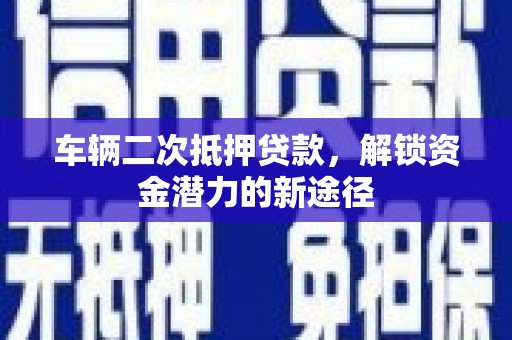 临邑车辆二次抵押贷款，解锁资金潜力的新途径