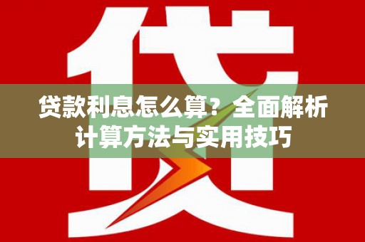 临邑贷款利息怎么算？全面解析计算方法与实用技巧