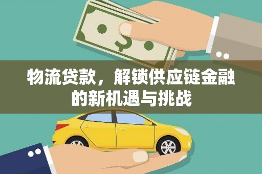 临邑物流贷款，解锁供应链金融的新机遇与挑战