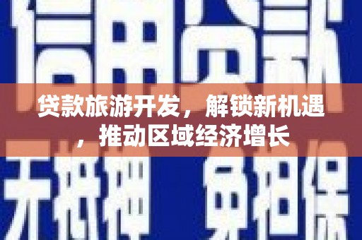 临邑贷款旅游开发，解锁新机遇，推动区域经济增长