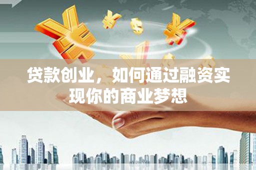 临邑贷款创业，如何通过融资实现你的商业梦想