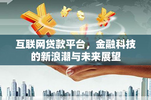 临邑互联网贷款平台，金融科技的新浪潮与未来展望