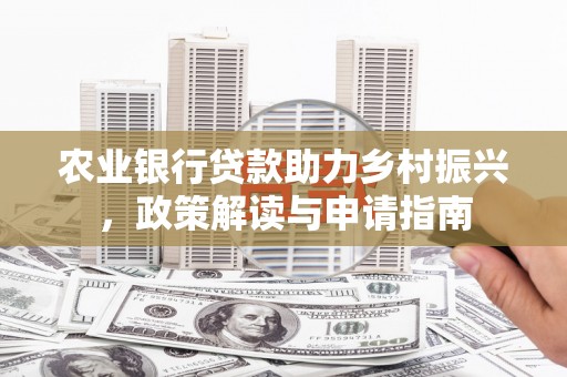 临邑农业银行贷款助力乡村振兴，政策解读与申请指南
