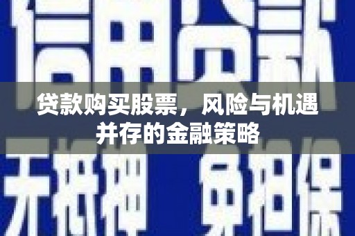 临邑贷款购买股票，风险与机遇并存的金融策略