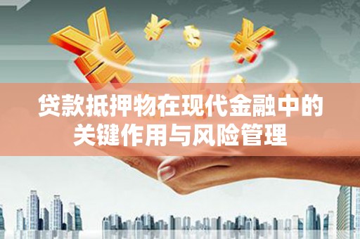 临邑贷款抵押物在现代金融中的关键作用与风险管理