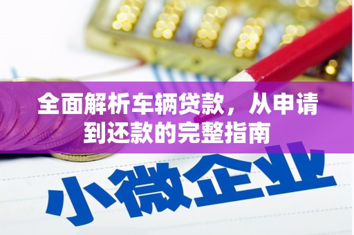 临邑全面解析车辆贷款，从申请到还款的完整指南