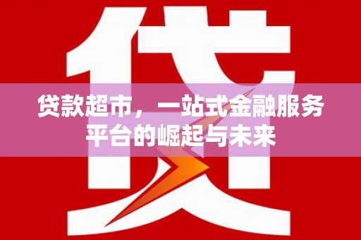 临邑贷款超市，一站式金融服务平台的崛起与未来