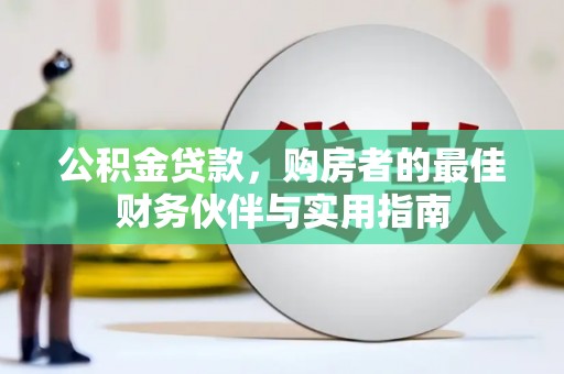 临邑公积金贷款，购房者的最佳财务伙伴与实用指南