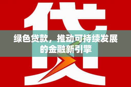 临邑绿色贷款，推动可持续发展的金融新引擎
