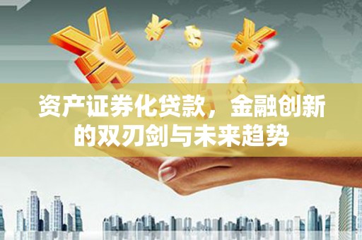 临邑资产证券化贷款，金融创新的双刃剑与未来趋势