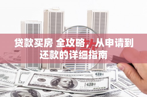 临邑贷款买房 全攻略，从申请到还款的详细指南