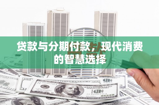 临邑贷款与分期付款，现代消费的智慧选择